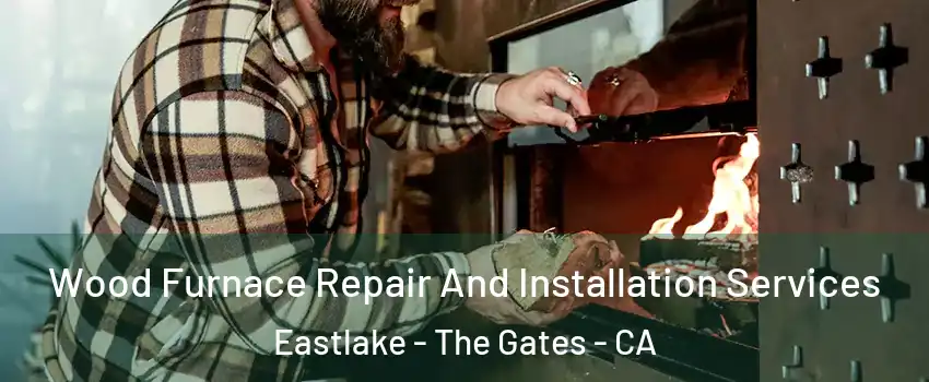 Wood Furnace Repair And Installation Services Eastlake - The Gates - CA