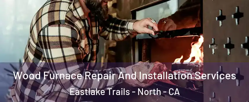 Wood Furnace Repair And Installation Services Eastlake Trails - North - CA