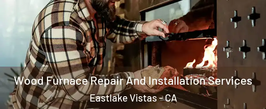 Wood Furnace Repair And Installation Services Eastlake Vistas - CA