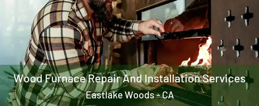 Wood Furnace Repair And Installation Services Eastlake Woods - CA