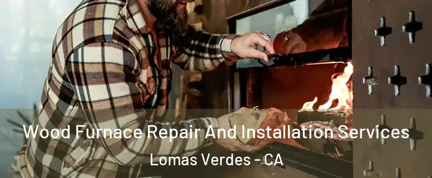 Wood Furnace Repair And Installation Services Lomas Verdes - CA