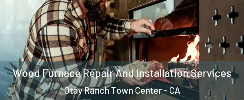 Wood Furnace Repair And Installation Services Otay Ranch Town Center - CA