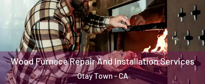 Wood Furnace Repair And Installation Services Otay Town - CA