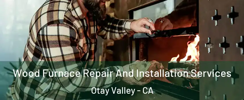 Wood Furnace Repair And Installation Services Otay Valley - CA