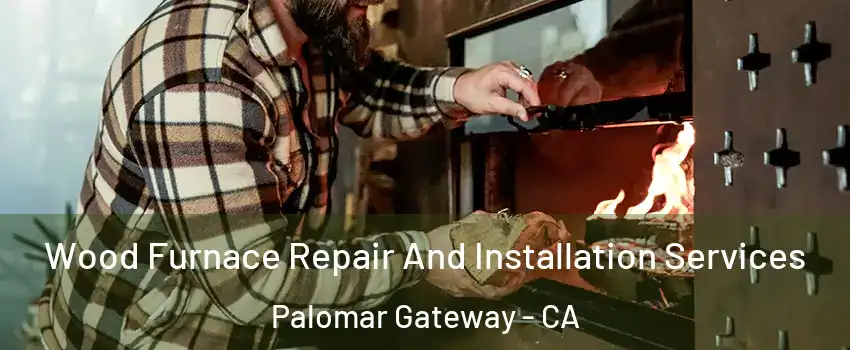 Wood Furnace Repair And Installation Services Palomar Gateway - CA