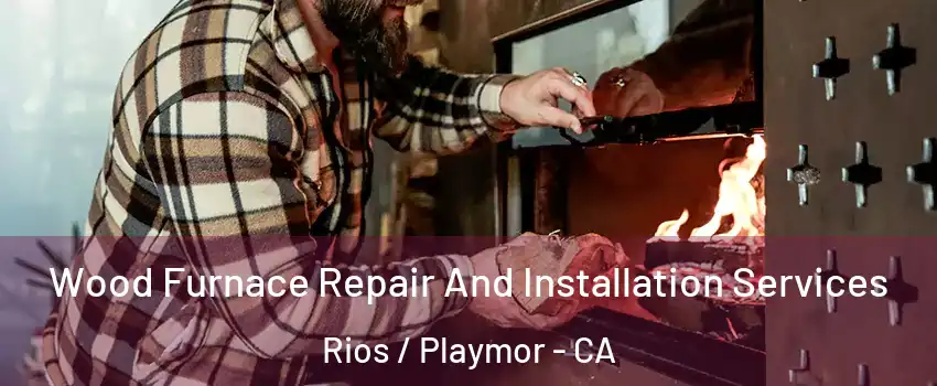 Wood Furnace Repair And Installation Services Rios / Playmor - CA