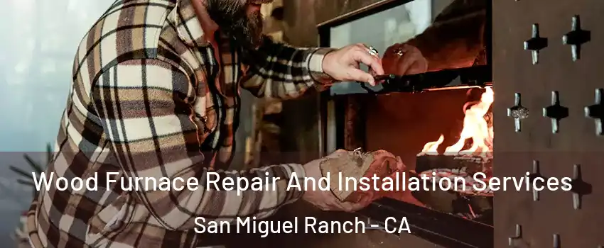 Wood Furnace Repair And Installation Services San Miguel Ranch - CA