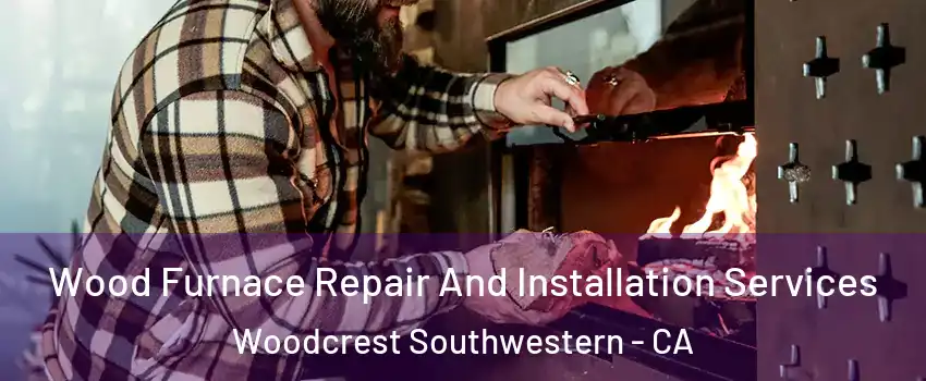 Wood Furnace Repair And Installation Services Woodcrest Southwestern - CA