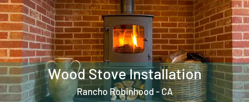 Wood Stove Installation Rancho Robinhood - CA