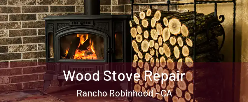 Wood Stove Repair Rancho Robinhood - CA
