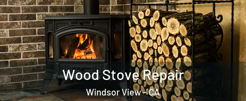 Wood Stove Repair Windsor View - CA